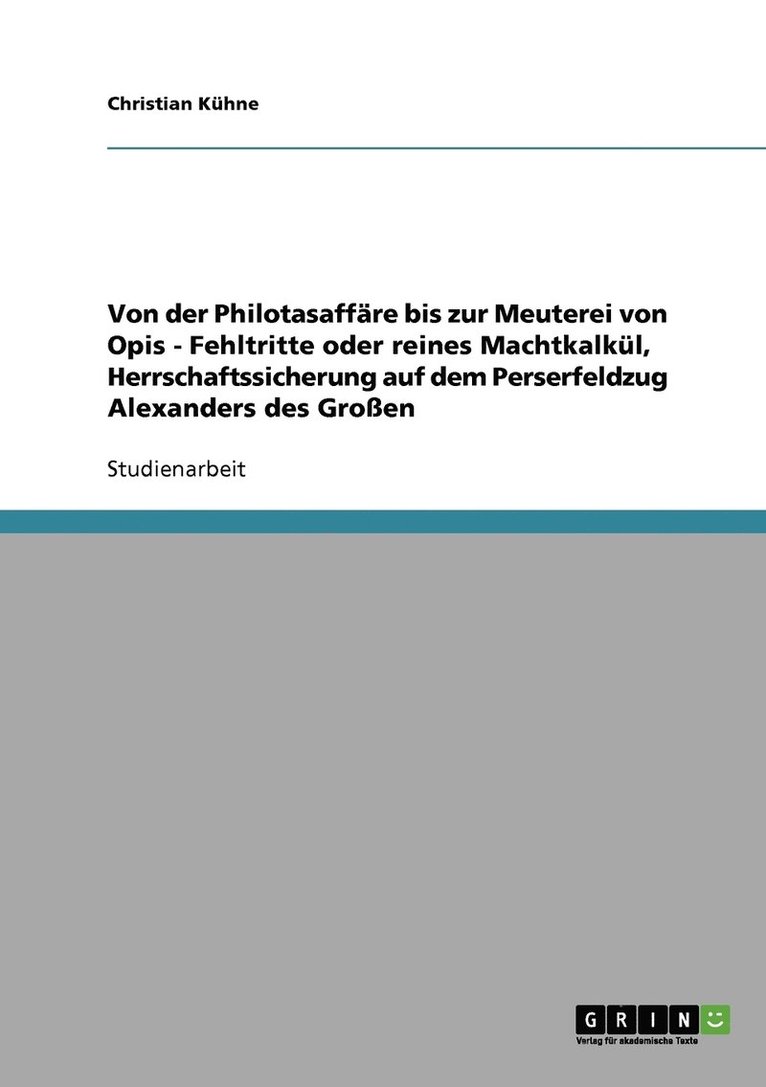 Von der Philotasaffäre bis zur Meuterei von Opis - Fehltritte oder reines Machtkalkül, Herrschaftssicherung auf dem Perserfeldzug Alexanders des Großen