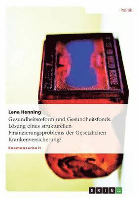 Lena Henning - Gesundheitsreform und Gesundheitsfonds. Lösung eines strukturellen Finanzierungsproblems der Gesetzlichen Krankenversicherung?, Häftad