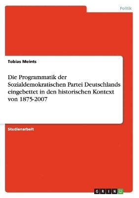 Die Programmatik der Sozialdemokratischen Partei Deutschlands eingebettet in den historischen Kontext von 1875-2007 1