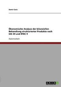 bokomslag Okonomische Analyse Der Bilanziellen Behandlung Strukturierter Produkte Nach IAS 39 Und Ifric 9