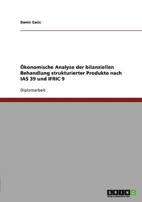 Damir Cacic - Ökonomische Analyse der bilanziellen Behandlung strukturierter Produkte nach IAS 39 und IFRIC 9, Häftad