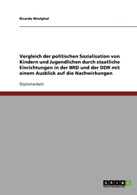 bokomslag Vergleich der politischen Sozialisation von Kindern und Jugendlichen durch staatliche Einrichtungen in der BRD und der DDR mit einem Ausblick auf die Nachwirkungen