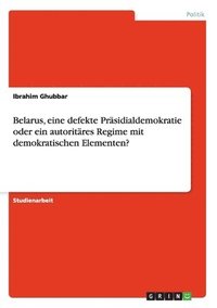 bokomslag Belarus, Eine Defekte Prasidialdemokratie Oder Ein Autoritares Regime Mit Demokratischen Elementen?