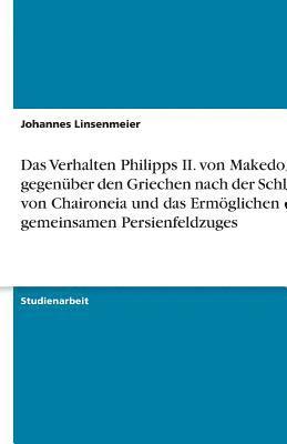 Verhalten Philipps II. von Makedonien gegenüber den Griechen nach der Schlacht von Chaironeia und das Ermöglichen des gemeinsamen Persienfeldzuges