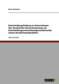 bokomslag Entscheidungsfindung in Unternehmen - Der Analytische Hierarchieprozess als Entscheidungsunterstützungsverfahren bei einem Standortwahlproblem