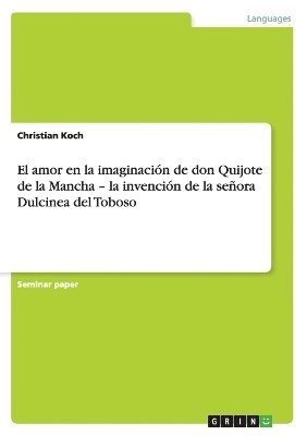 amor en la imaginación de don Quijote de la Mancha - la invención de la señora Dulcinea del Toboso