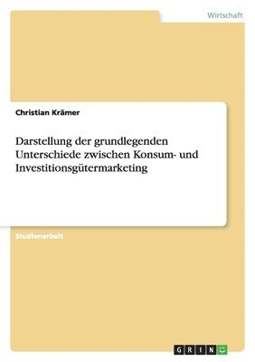 Christian Krämer - Darstellung der grundlegenden Unterschiede zwischen Konsum- und Investitionsgütermarketing, Häftad