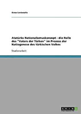 bokomslag Atatürks Nationalismuskonzept - die Rolle des "Vaters der Türken" im Prozess der Natiogenese des türkischen Volkes