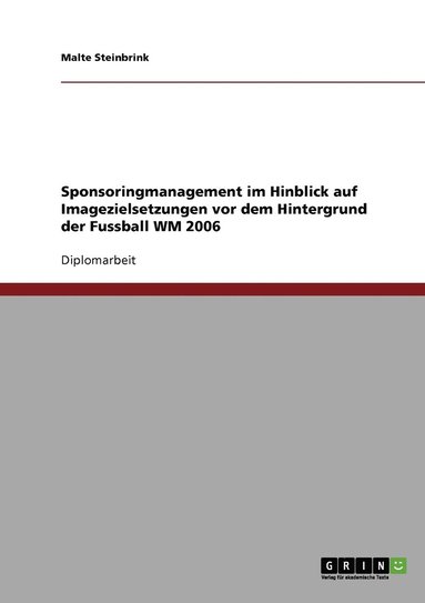 Malte Steinbrink - Sponsoringmanagement im Hinblick auf Imagezielsetzungen vor dem Hintergrund der Fussball WM 2006, Häftad