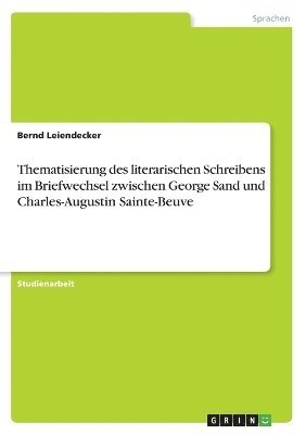 Bernd Leiendecker - Thematisierung des literarischen Schreibens im Briefwechsel zwischen George Sand und Charles-Augustin Sainte-Beuve, Häftad