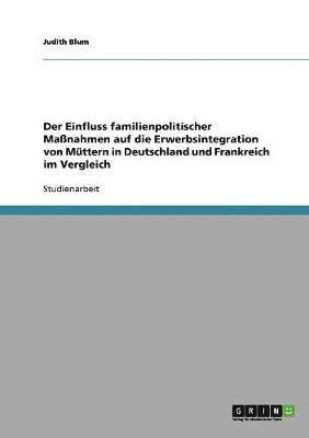 bokomslag Der Einfluss familienpolitischer Manahmen auf die Erwerbsintegration von Mttern in Deutschland und Frankreich im Vergleich