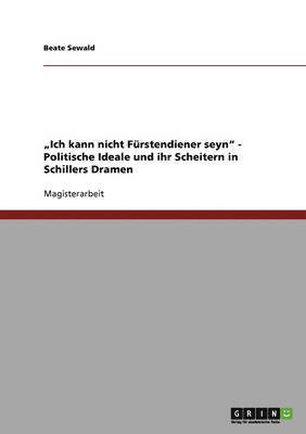 bokomslag "Ich kann nicht Fürstendiener seyn" - Politische Ideale und ihr Scheitern in Schillers Dramen