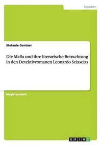 bokomslag Die Mafia und ihre literarische Betrachtung in den Detektivromanen Leonardo Sciascias