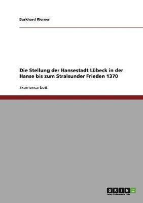 bokomslag Stellung der Hansestadt Lübeck in der Hanse bis zum Stralsunder Frieden 1370