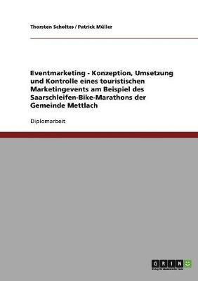 Patrick Müller, Thorsten Scholtes - Eventmarketing - Konzeption, Umsetzung und Kontrolle eines touristischen Marketingevents am Beispiel des Saarschleifen-Bike-Marathons der Gemeinde Mettlach, Häftad