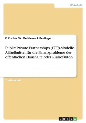 N Meteleva, E Fischer, J Beidinger - Public Private Partnerships (PPP)-Modelle. Allheilmittel für die Finanzprobleme der öffentlichen Haushalte oder Risikofaktor?, Häftad