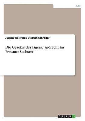 Jürgen Wolsfeld, Dietrich Schröder - Gesetze des Jägers. Jagdrecht im Freistaat Sachsen, Häftad