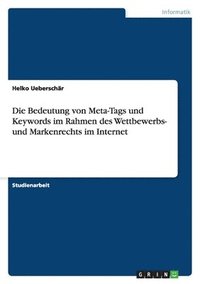 bokomslag Die Bedeutung von Meta-Tags und Keywords im Rahmen des Wettbewerbs- und Markenrechts im Internet