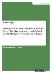 bokomslag Frauenbild und Sexualsthetik in Gnter Grass' &quot;Die Blechtrommel&quot; und Gabriel Garca Mrquez' &quot;Cien aos de soledad&quot;