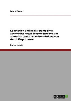 Konzeption Und Realisierung Eines Agentenbasierten Sensornetzwerks Zur Automatischen Zustandsermittlung Von Geschaftsprozessen 1