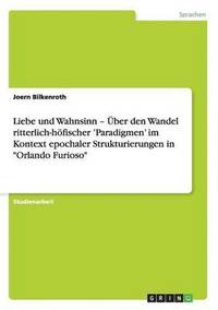 bokomslag Liebe und Wahnsinn - ber den Wandel ritterlich-hfischer 'Paradigmen' im Kontext epochaler Strukturierungen in Orlando Furioso