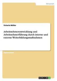 bokomslag Arbeitnehmerentwicklung und Arbeitnehmerfhrung durch interne und externe Weiterbildungsmanahmen