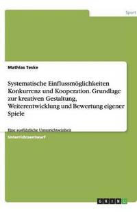 bokomslag Systematische Einflussmoglichkeiten Konkurrenz Und Kooperation. Grundlage Zur Kreativen Gestaltung, Weiterentwicklung Und Bewertung Eigener Spiele