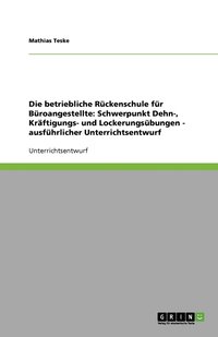 bokomslag Die betriebliche Rückenschule für Büroangestellte: Schwerpunkt Dehn-, Kräftigungs- und Lockerungsübungen - ausführlicher Unterrichtsentwurf