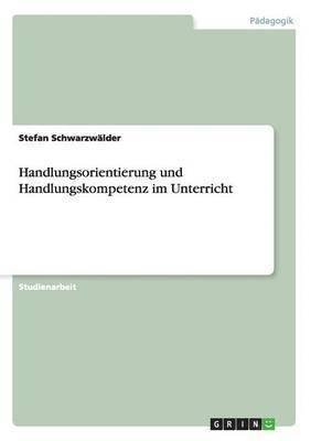 Stefan Schwarzwälder - Handlungsorientierung und Handlungskompetenz im Unterricht, Häftad