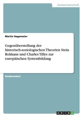 bokomslag Gegenuberstellung Der Historisch-Soziologischen Theorien Stein Rokkans Und Charles Tillys Zur Europaischen Systembildung