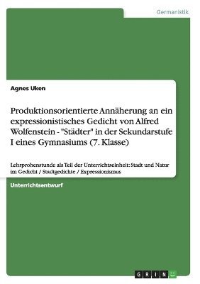 bokomslag Produktionsorientierte Annherung an ein expressionistisches Gedicht von Alfred Wolfenstein - &quot;Stdter&quot; in der Sekundarstufe I eines Gymnasiums (7. Klasse)