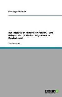 bokomslag Hat Integration kulturelle Grenzen? - Am Beispiel der türkischen Migranten in Deutschland