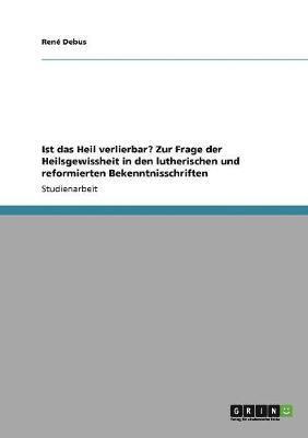 Ist das Heil verlierbar? Zur Frage der Heilsgewissheit in den lutherischen und reformierten Bekenntnisschriften 1