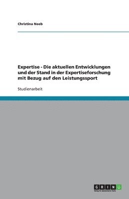 Christina Neeb - Expertise - Die aktuellen Entwicklungen und der Stand in der Expertiseforschung mit Bezug auf den Leistungssport, Häftad
