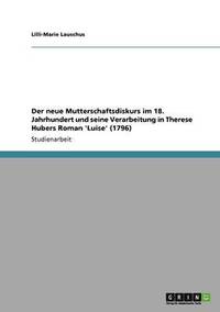 bokomslag Der neue Mutterschaftsdiskurs im 18. Jahrhundert und seine Verarbeitung in Therese Hubers Roman 'Luise' (1796)