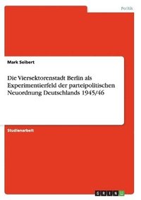 bokomslag Die Viersektorenstadt Berlin ALS Experimentierfeld Der Parteipolitischen Neuordnung Deutschlands 1945/46
