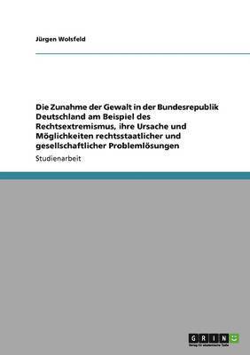 bokomslag Die Zunahme Der Gewalt in Der Bundesrepublik Deutschland Am Beispiel Des Rechtsextremismus, Ihre Ursache Und Moglichkeiten Rechtsstaatlicher Und Gesellschaftlicher Problemlosungen