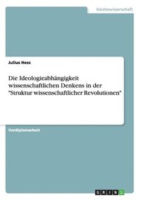 bokomslag Die Ideologieabhngigkeit wissenschaftlichen Denkens in der &quot;Struktur wissenschaftlicher Revolutionen&quot;