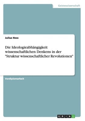 Die Ideologieabhngigkeit wissenschaftlichen Denkens in der &quot;Struktur wissenschaftlicher Revolutionen&quot; 1