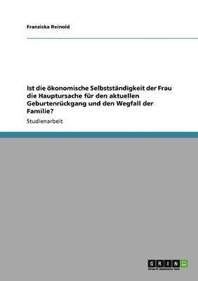 bokomslag Ist Die Okonomische Selbststandigkeit Der Frau Die Hauptursache Fur Den Aktuellen Geburtenruckgang Und Den Wegfall Der Familie?