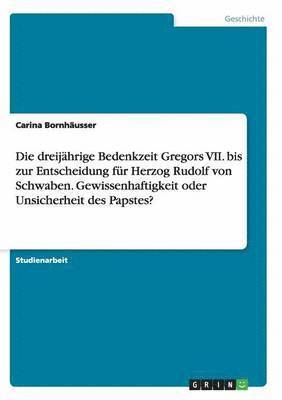 bokomslag Die Dreijahrige Bedenkzeit Gregors VII. Bis Zur Entscheidung Fur Herzog Rudolf Von Schwaben. Gewissenhaftigkeit Oder Unsicherheit Des Papstes?