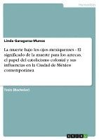 bokomslag La Muerte Bajo Los Ojos Mexiquenses - El Significado de la Muerte Para Los Aztecas, El Papel del Catolicismo Colonial y Sus Influencias En La Ciudad de Mexico Contemporanea