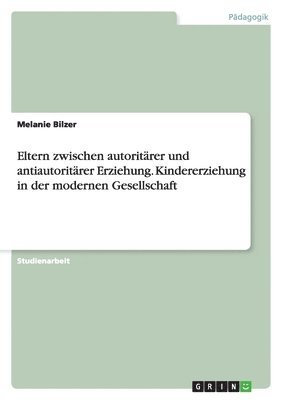 Melanie Bilzer - Eltern zwischen autoritärer und antiautoritärer Erziehung. Kindererziehung in der modernen Gesellschaft, Häftad