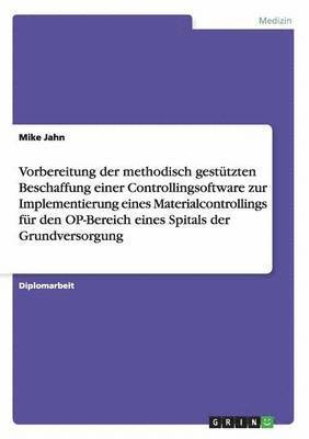 Vorbereitung der methodisch gesttzten Beschaffung einer Controllingsoftware zur Implementierung eines Materialcontrollings fr den OP-Bereich eines Spitals der Grundversorgung 1