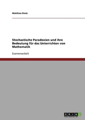 Matthias Dietz - Stochastische Paradoxien und ihre Bedeutung für das Unterrichten von Mathematik, Häftad