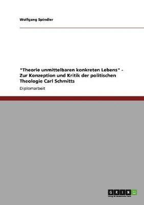 "Theorie unmittelbaren konkreten Lebens" - Zur Konzeption und Kritik der politischen Theologie Carl Schmitts