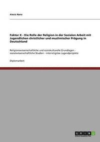 bokomslag Faktor X - Die Rolle der Religion in der Sozialen Arbeit mit Jugendlichen christlicher und muslimischer Prägung in Deutschland
