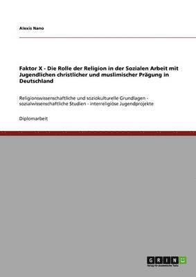 bokomslag Faktor X - Die Rolle der Religion in der Sozialen Arbeit mit Jugendlichen christlicher und muslimischer Prägung in Deutschland