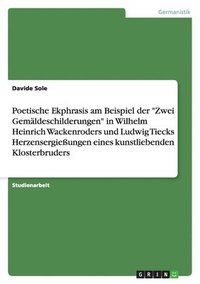 bokomslag Poetische Ekphrasis am Beispiel der "Zwei Gemäldeschilderungen" in Wilhelm Heinrich Wackenroders und Ludwig Tiecks Herzensergießungen eines kunstliebenden Klosterbruders