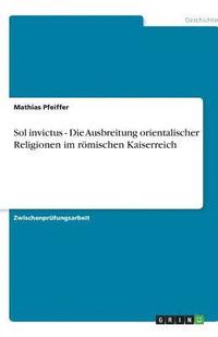 bokomslag Sol Invictus - Die Ausbreitung Orientalischer Religionen Im Romischen Kaiserreich